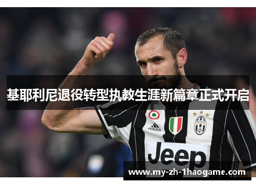 基耶利尼退役转型执教生涯新篇章正式开启