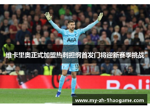 维卡里奥正式加盟热刺担纲首发门将迎新赛季挑战