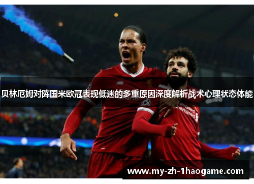 贝林厄姆对阵国米欧冠表现低迷的多重原因深度解析战术心理状态体能