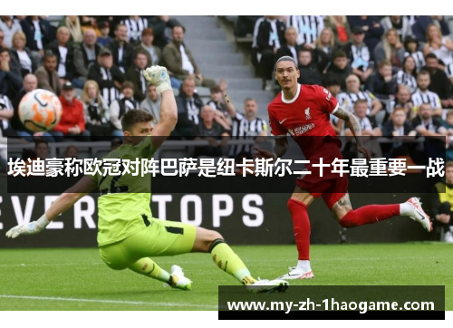 埃迪豪称欧冠对阵巴萨是纽卡斯尔二十年最重要一战 埃迪豪称欧冠对阵巴萨是纽卡斯尔二十年最重要一战